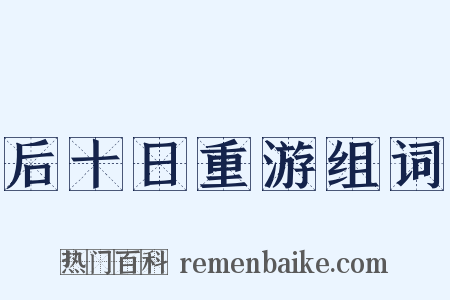 后十日重游组词是什么意思的图片